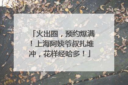 火出圈，预约爆满！上海阿姨爷叔扎堆冲，花样经哈多！