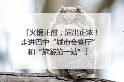 火锅正酣，演出正浓！走进巴中“城市会客厅”和“旅游第一站”