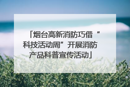 烟台高新消防巧借“科技活动周”开展消防产品科普宣传活动