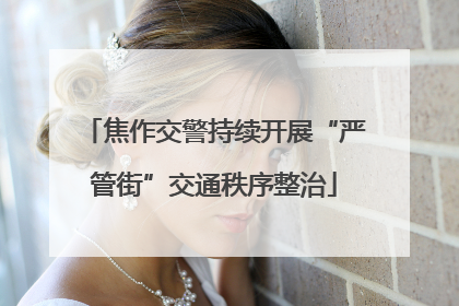 焦作交警持续开展“严管街”交通秩序整治