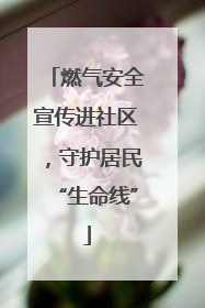 燃气安全宣传进社区，守护居民“生命线”