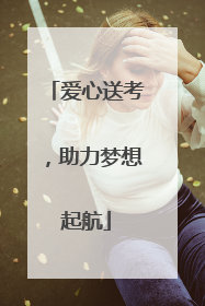 爱心送考，助力梦想起航