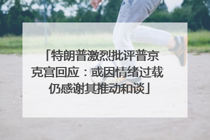 特朗普激烈批评普京 克宫回应：或因情绪过载 仍感谢其推动和谈