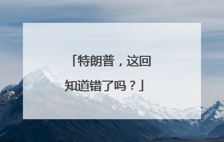 特朗普，这回知道错了吗？