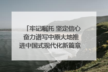 牢记嘱托 坚定信心 奋力谱写中原大地推进中国式现代化新篇章（六）河南绘就“行走河南·读懂中国”新画卷丨牢记嘱托谱新篇