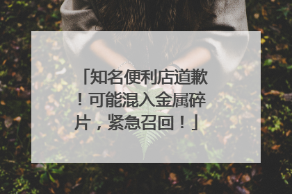 知名便利店道歉！可能混入金属碎片，紧急召回！