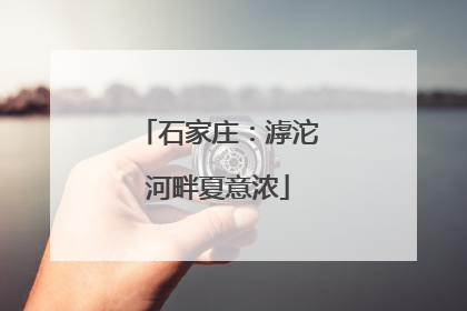 石家庄：滹沱河畔夏意浓