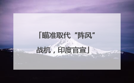 瞄准取代“阵风”战机，印度官宣