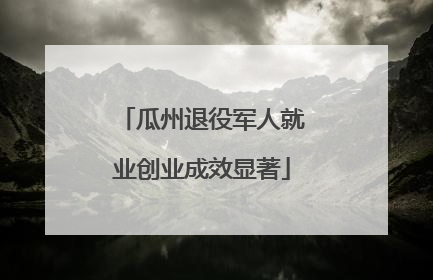 瓜州退役军人就业创业成效显著