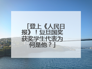 登上《人民日报》！复旦国奖获奖学生代表为何是他？