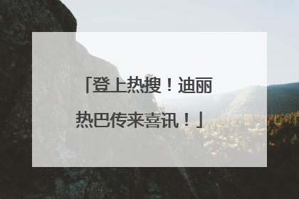 登上热搜！迪丽热巴传来喜讯！