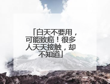白天不要用，可能致癌！很多人天天接触，却不知道