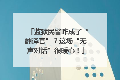 监狱民警咋成了“翻译官”？这场“无声对话”很暖心！