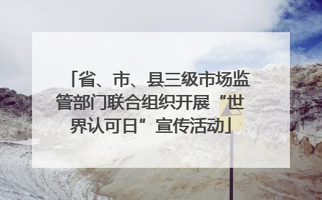 省、市、县三级市场监管部门联合组织开展“世界认可日”宣传活动
