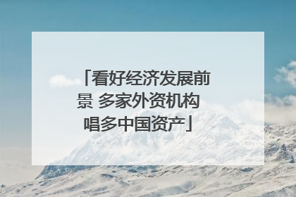 看好经济发展前景 多家外资机构唱多中国资产