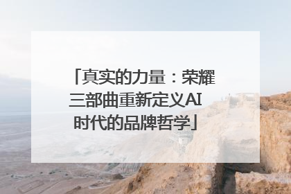 真实的力量：荣耀三部曲重新定义AI时代的品牌哲学