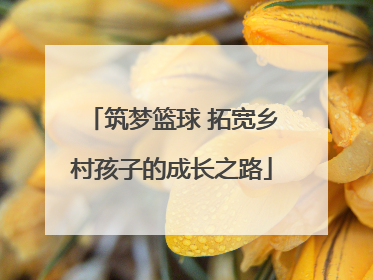 筑梦篮球 拓宽乡村孩子的成长之路