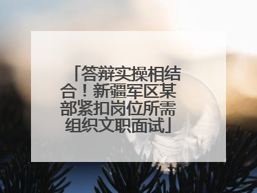 答辩实操相结合！新疆军区某部紧扣岗位所需组织文职面试