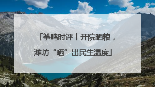 筝鸣时评丨开院晒粮，潍坊“晒”出民生温度