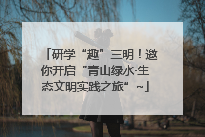 研学“趣”三明！邀你开启“青山绿水·生态文明实践之旅”~