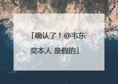 确认了！@韦东奕本人 是假的