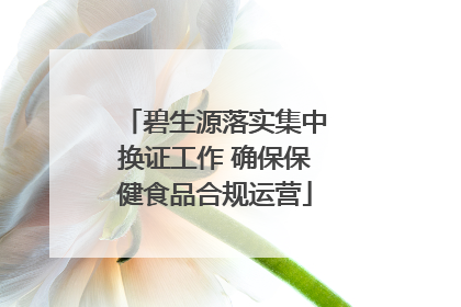 碧生源落实集中换证工作 确保保健食品合规运营