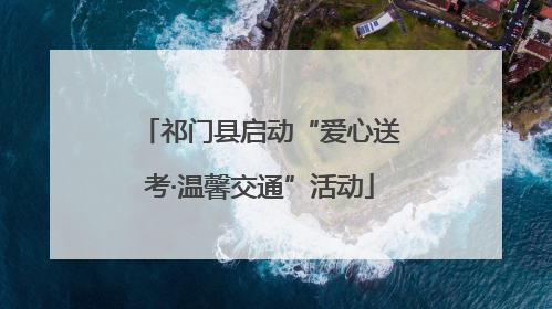祁门县启动“爱心送考·温馨交通”活动