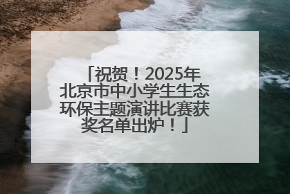 祝贺！2025年北京市中小学生生态环保主题演讲比赛获奖名单出炉！