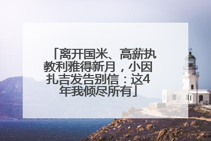 离开国米、高薪执教利雅得新月，小因扎吉发告别信：这4年我倾尽所有