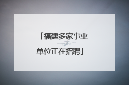 福建多家事业单位正在招聘