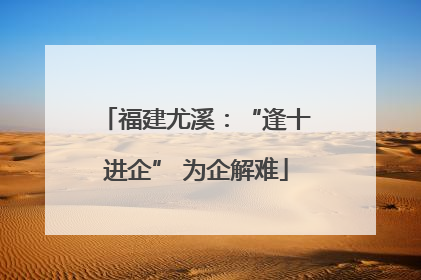 福建尤溪：“逢十进企” 为企解难