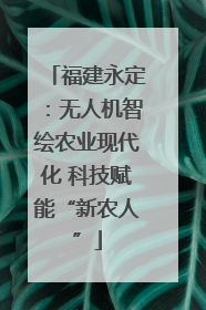 福建永定：无人机智绘农业现代化 科技赋能“新农人”