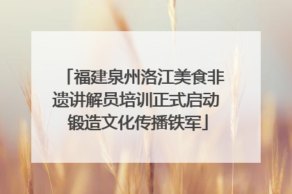 福建泉州洛江美食非遗讲解员培训正式启动 锻造文化传播铁军