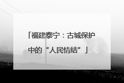 福建泰宁：古城保护中的“人民情结”