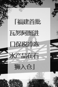福建首批瓦努阿图进口保税冷冻水产品在石狮入仓