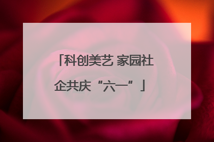科创美艺 家园社企共庆“六一”