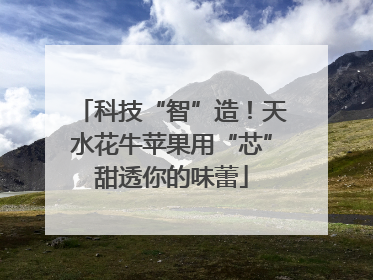 科技“智”造！天水花牛苹果用“芯”甜透你的味蕾