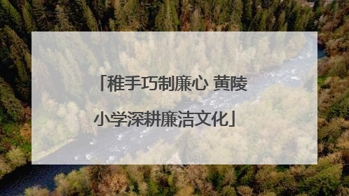 稚手巧制廉心 黄陵小学深耕廉洁文化
