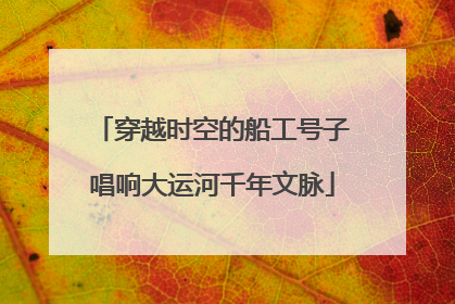 穿越时空的船工号子唱响大运河千年文脉