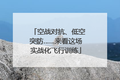 空战对抗、低空突防……来看这场实战化飞行训练