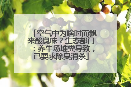 空气中为啥时而飘来酸臭味？生态部门：养牛场堆粪导致，已要求除臭消杀