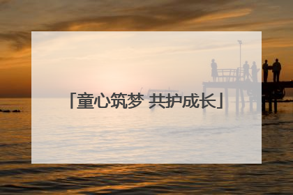 童心筑梦 共护成长
