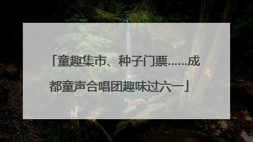 童趣集市、种子门票……成都童声合唱团趣味过六一