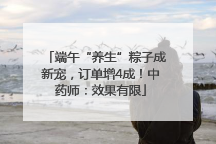 端午“养生”粽子成新宠，订单增4成！中药师：效果有限