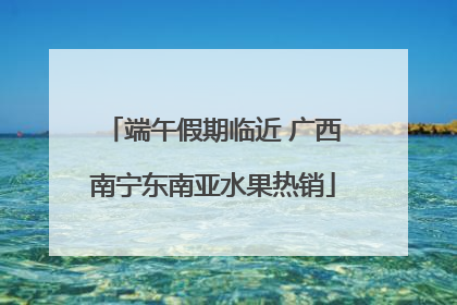 端午假期临近 广西南宁东南亚水果热销