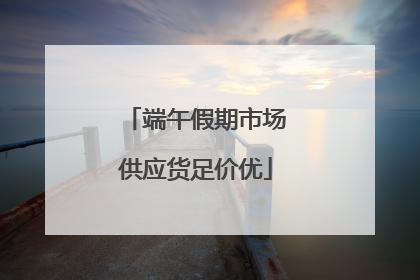 端午假期市场供应货足价优