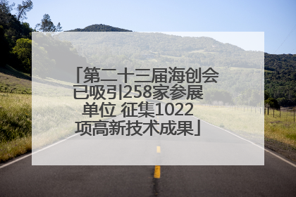 第二十三届海创会已吸引258家参展单位 征集1022项高新技术成果