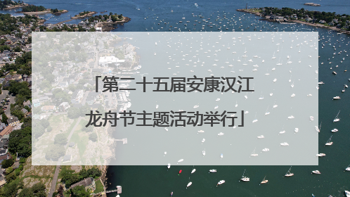 第二十五届安康汉江龙舟节主题活动举行