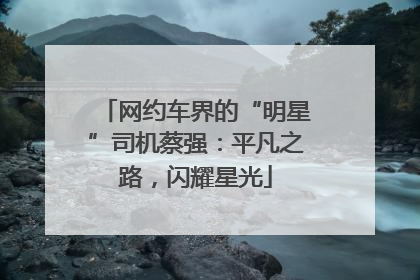 网约车界的“明星”司机蔡强：平凡之路，闪耀星光