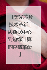 美光芯片技术革新：从数据中心到边缘计算的存储革命